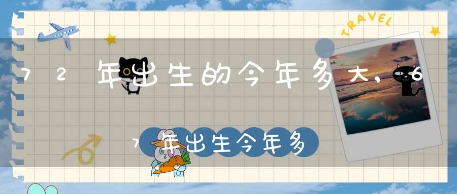 72年出生的今年多大,67年出生今年多大歲數(shù)