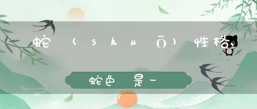 談“蛇”說(shuō)性格,談蛇色變是一種什么傾向